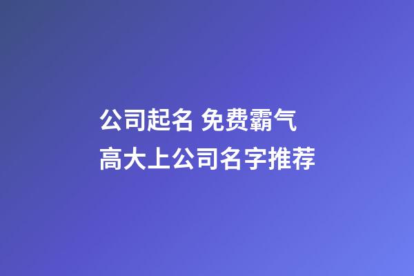 公司起名 免费霸气高大上公司名字推荐-第1张-公司起名-玄机派